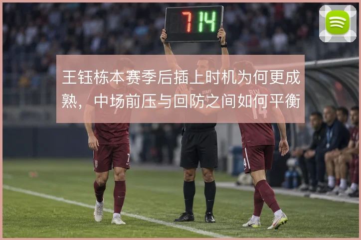 王钰栋本赛季后插上时机为何更成熟，中场前压与回防之间如何平衡