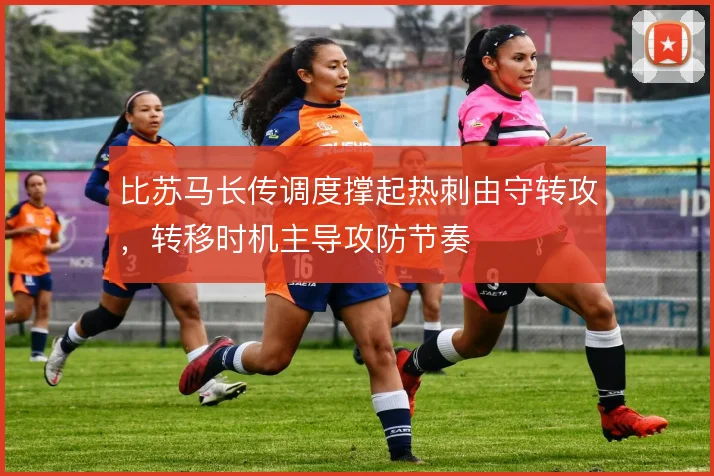 比苏马长传调度撑起热刺由守转攻,转移时机主导攻防节奏