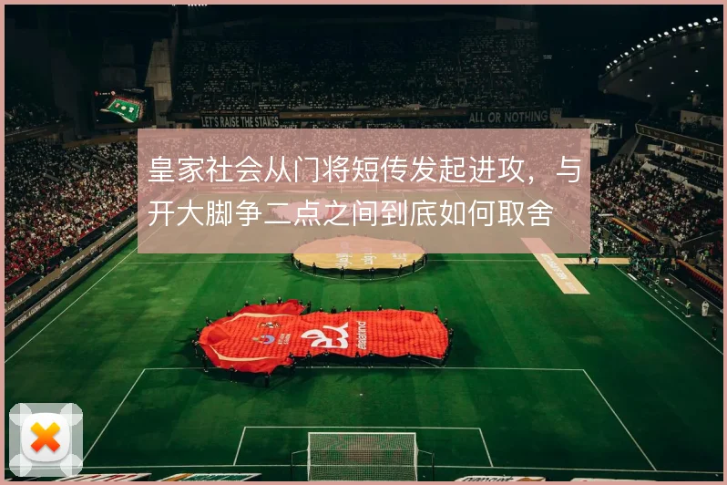 皇家社会从门将短传发起进攻,与开大脚争二点之间到底如何取舍
