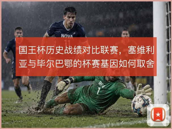 国王杯历史战绩对比联赛，塞维利亚与毕尔巴鄂的杯赛基因如何取舍