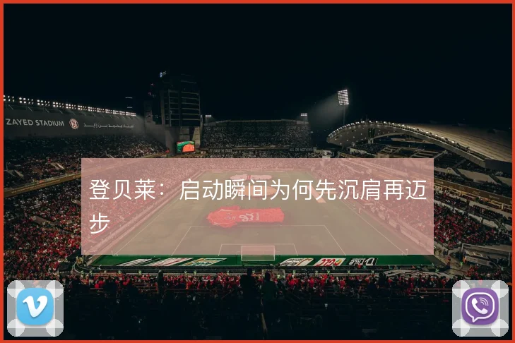 登贝莱：启动瞬间为何先沉肩再迈步