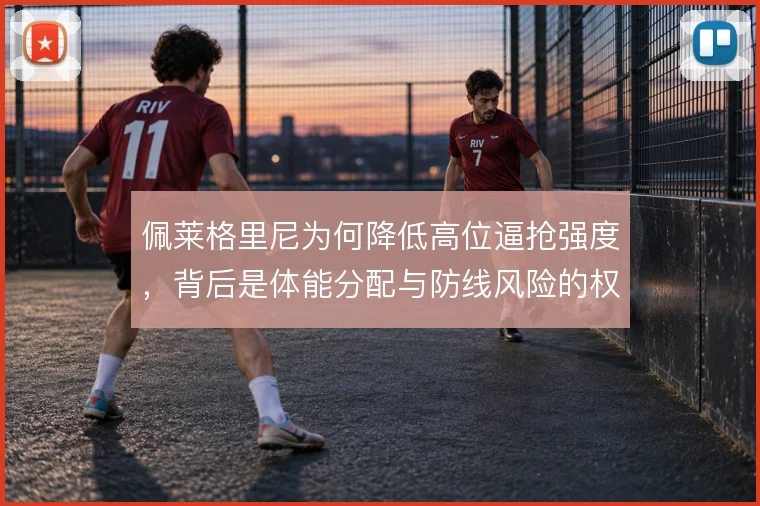 佩莱格里尼为何降低高位逼抢强度，背后是体能分配与防线风险的权衡