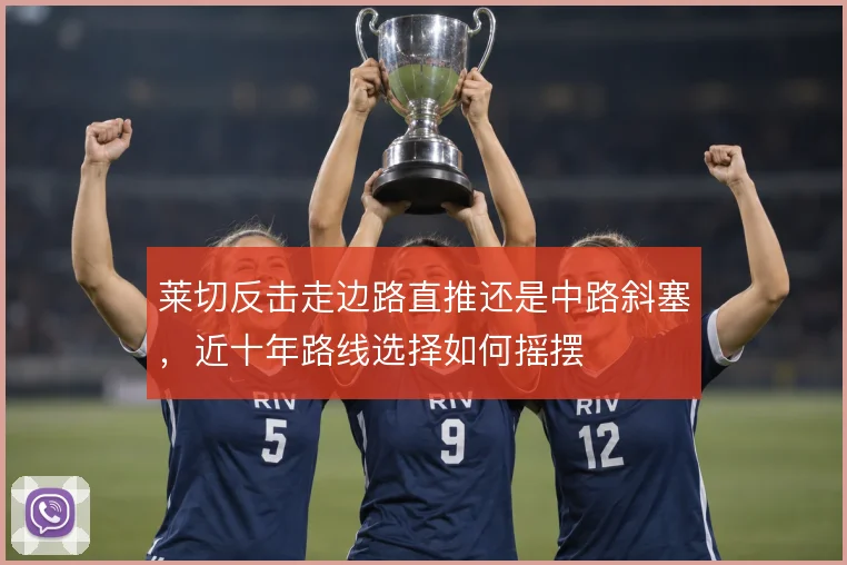 莱切反击走边路直推还是中路斜塞，近十年路线选择如何摇摆