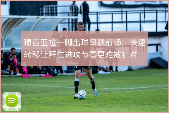 穆西亚拉一脚出球串联前场，快速转移让拜仁进攻节奏更难被针对
