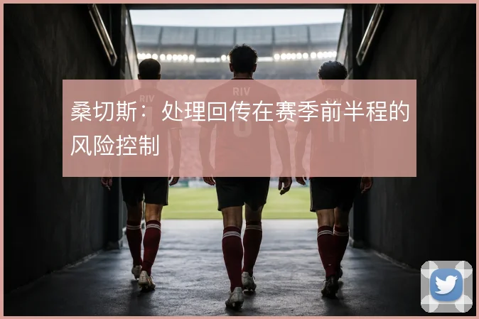 桑切斯：处理回传在赛季前半程的风险控制
