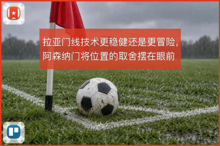 拉亚门线技术更稳健还是更冒险,阿森纳门将位置的取舍摆在眼前