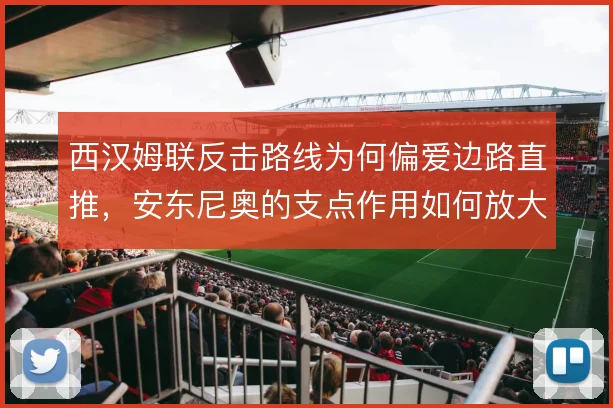 西汉姆联反击路线为何偏爱边路直推，安东尼奥的支点作用如何放大空间