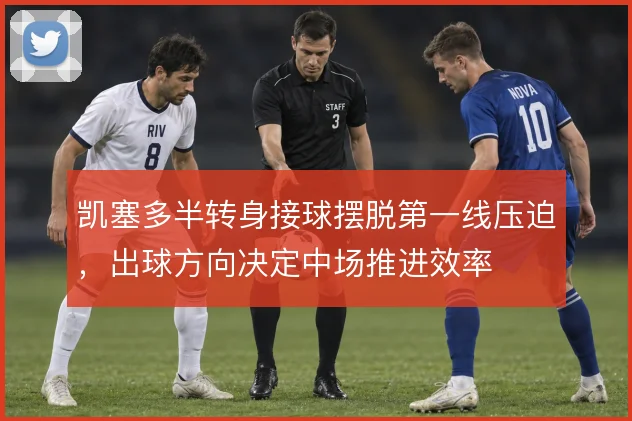 凯塞多半转身接球摆脱第一线压迫，出球方向决定中场推进效率