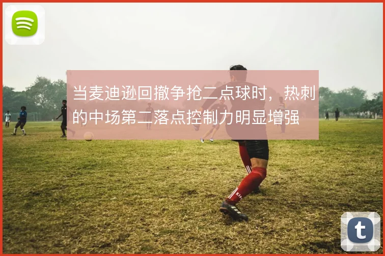 当麦迪逊回撤争抢二点球时，热刺的中场第二落点控制力明显增强