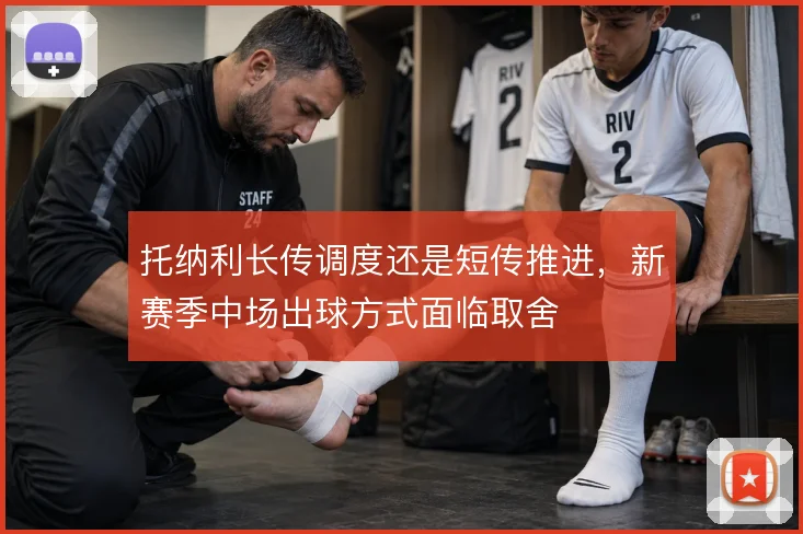 托纳利长传调度还是短传推进，新赛季中场出球方式面临取舍