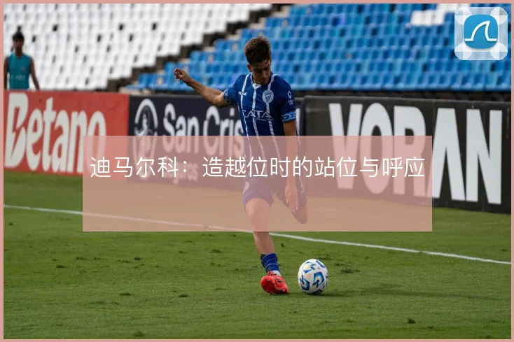 迪马尔科：造越位时的站位与呼应