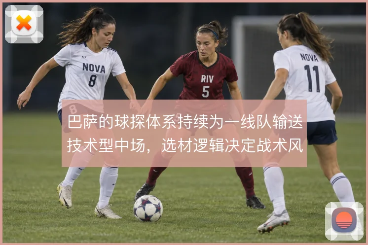 巴萨的球探体系持续为一线队输送技术型中场，选材逻辑决定战术风格