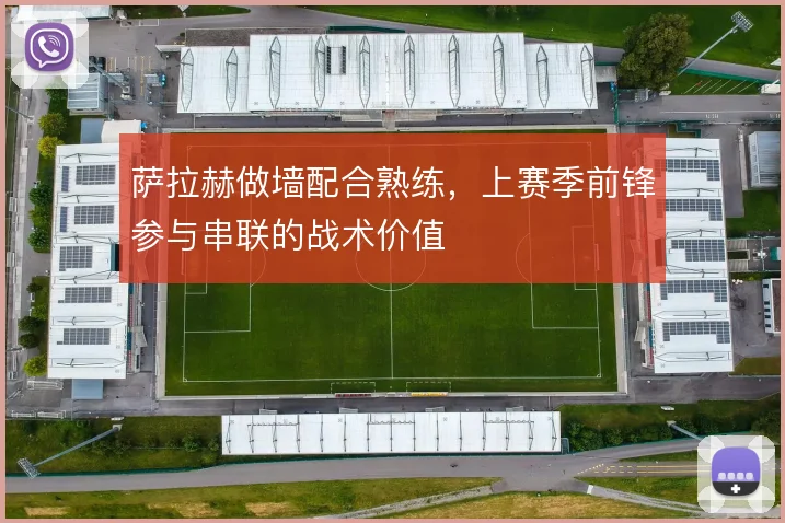 萨拉赫做墙配合熟练，上赛季前锋参与串联的战术价值