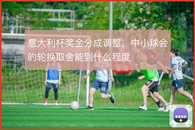 意大利杯奖金分成调整,中小球会的轮换取舍能到什么程度