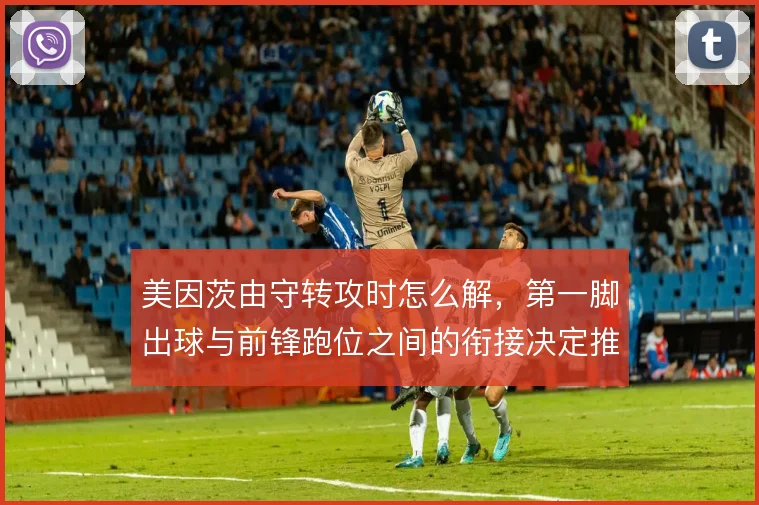 美因茨由守转攻时怎么解，第一脚出球与前锋跑位之间的衔接决定推进效率