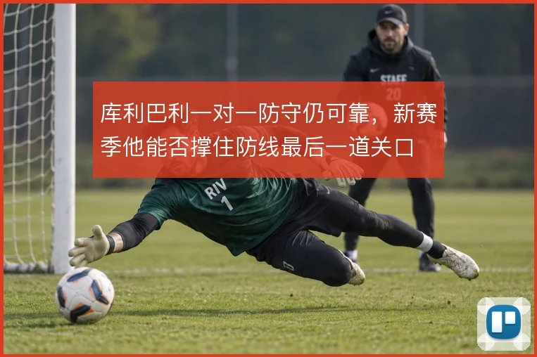 库利巴利一对一防守仍可靠，新赛季他能否撑住防线最后一道关口