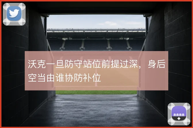 沃克一旦防守站位前提过深,身后空当由谁协防补位