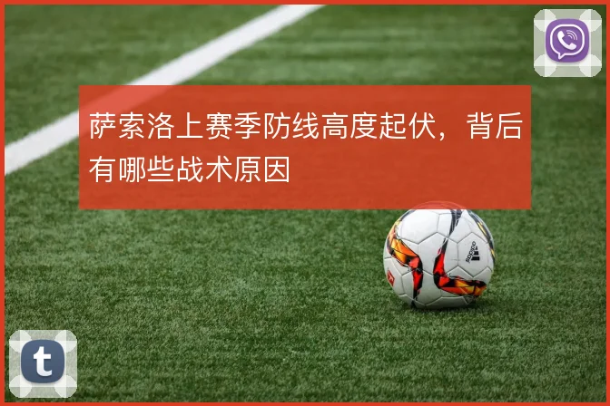萨索洛上赛季防线高度起伏,背后有哪些战术原因