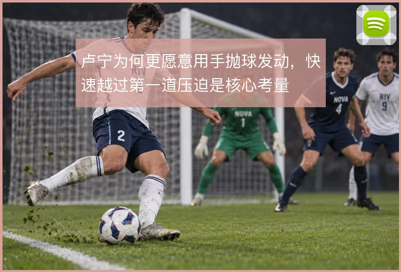 卢宁为何更愿意用手抛球发动，快速越过第一道压迫是核心考量