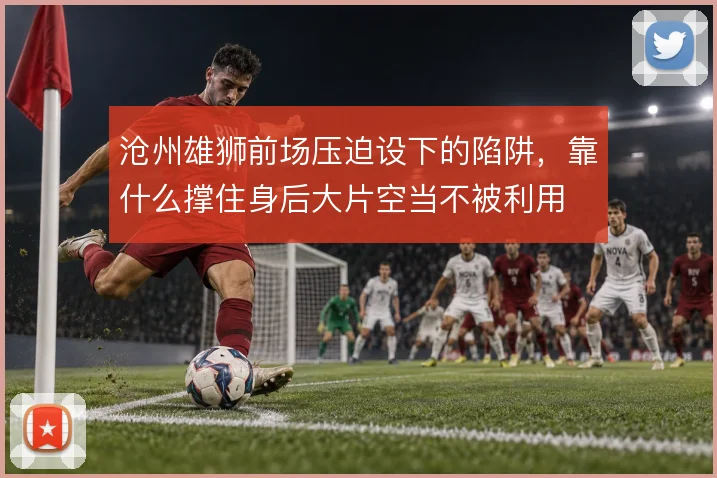 沧州雄狮前场压迫设下的陷阱，靠什么撑住身后大片空当不被利用
