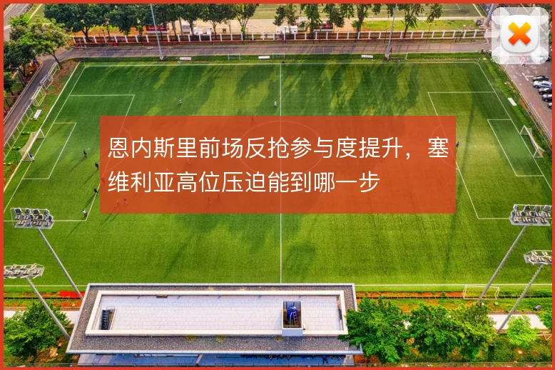 恩内斯里前场反抢参与度提升，塞维利亚高位压迫能到哪一步