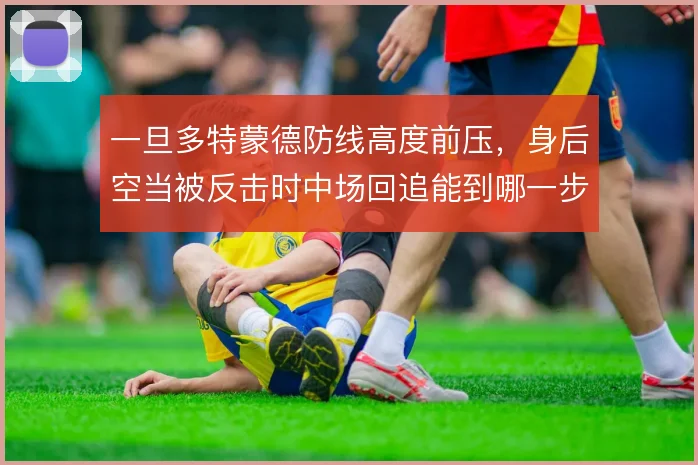 一旦多特蒙德防线高度前压,身后空当被反击时中场回追能到哪一步