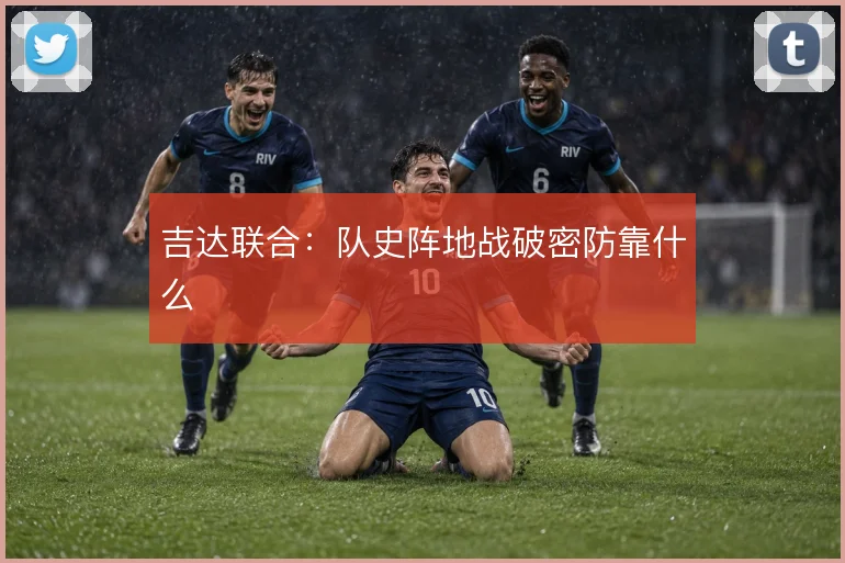吉达联合:队史阵地战破密防靠什么