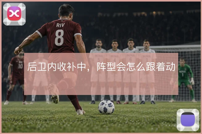 后卫内收补中，阵型会怎么跟着动