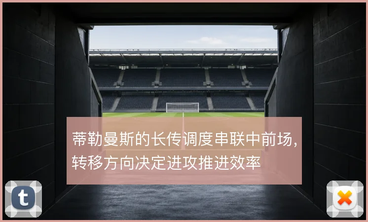 蒂勒曼斯的长传调度串联中前场，转移方向决定进攻推进效率