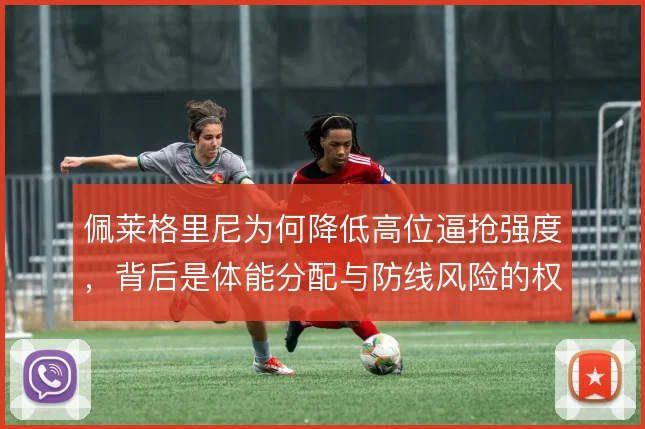 佩莱格里尼为何降低高位逼抢强度,背后是体能分配与防线风险的权衡