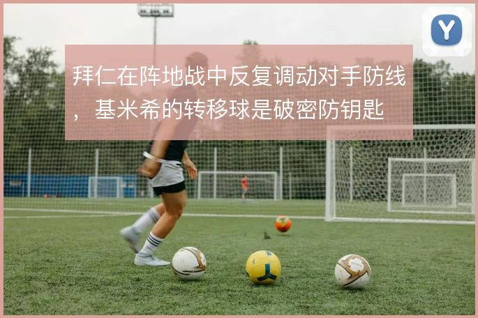 拜仁在阵地战中反复调动对手防线，基米希的转移球是破密防钥匙