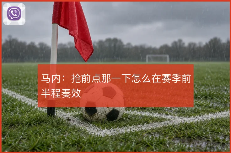 马内：抢前点那一下怎么在赛季前半程奏效