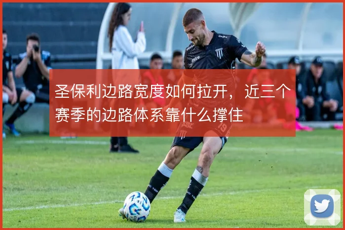圣保利边路宽度如何拉开,近三个赛季的边路体系靠什么撑住