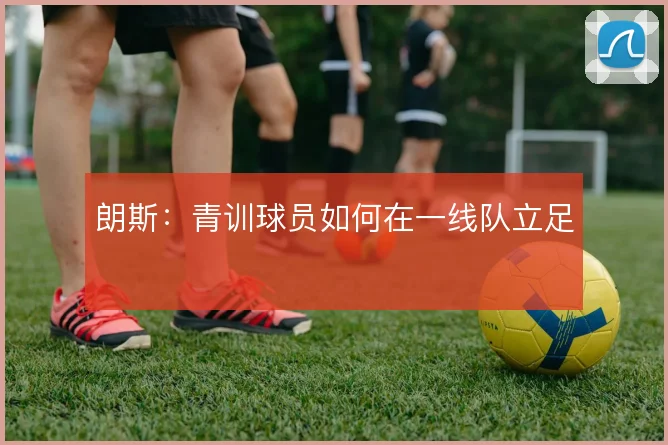 朗斯：青训球员如何在一线队立足