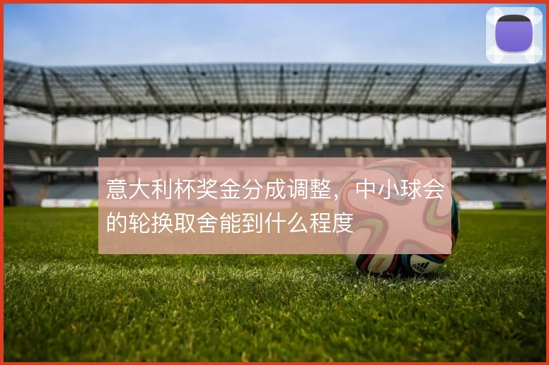 意大利杯奖金分成调整,中小球会的轮换取舍能到什么程度