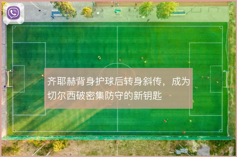 齐耶赫背身护球后转身斜传，成为切尔西破密集防守的新钥匙