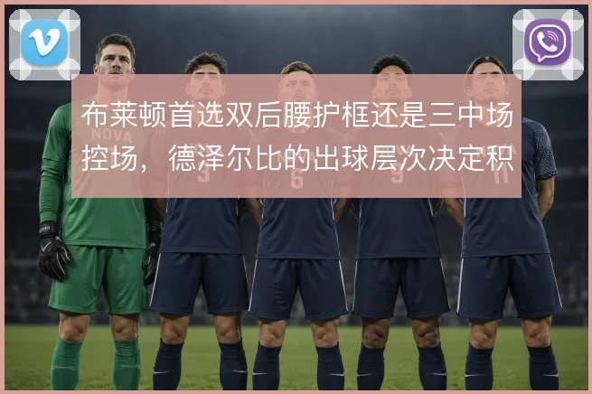 布莱顿首选双后腰护框还是三中场控场，德泽尔比的出球层次决定积分走势