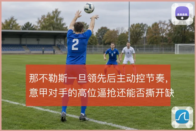 那不勒斯一旦领先后主动控节奏，意甲对手的高位逼抢还能否撕开缺口