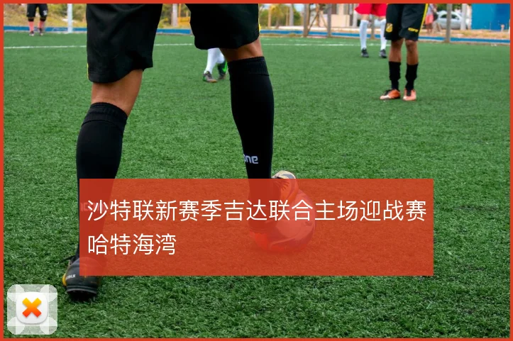 沙特联新赛季吉达联合主场迎战赛哈特海湾