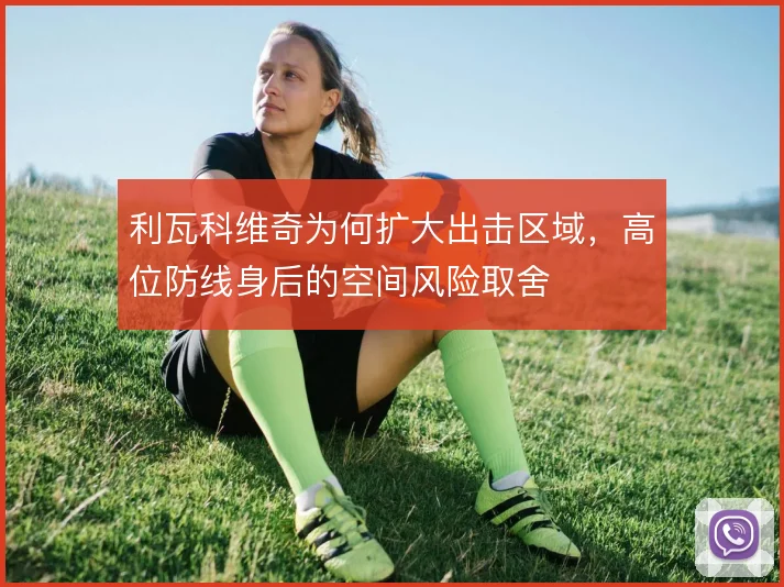 利瓦科维奇为何扩大出击区域,高位防线身后的空间风险取舍