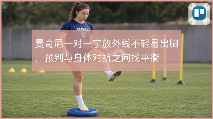 曼奇尼一对一宁放外线不轻易出脚，预判与身体对抗之间找平衡