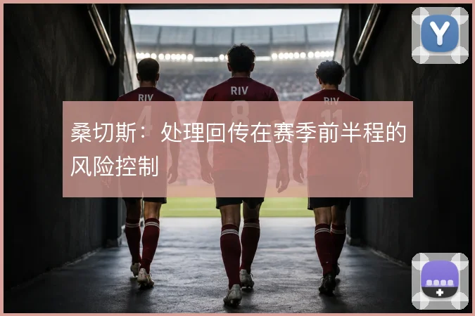 桑切斯：处理回传在赛季前半程的风险控制