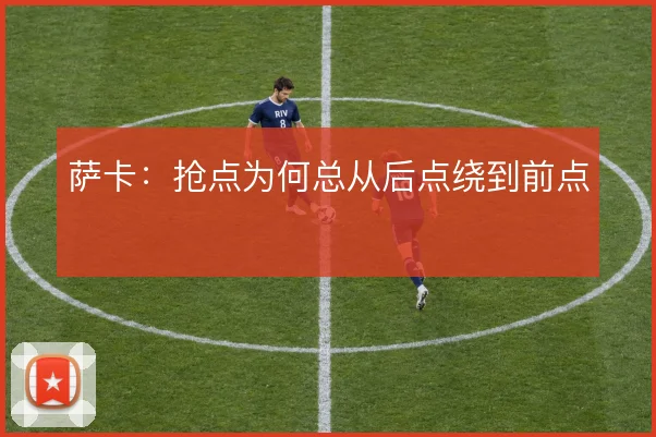 萨卡:抢点为何总从后点绕到前点
