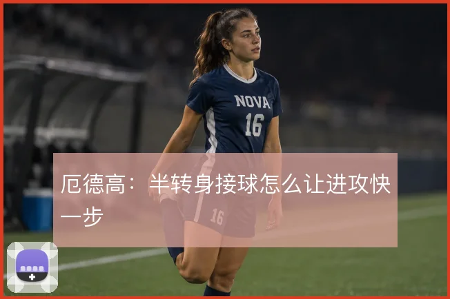 厄德高：半转身接球怎么让进攻快一步