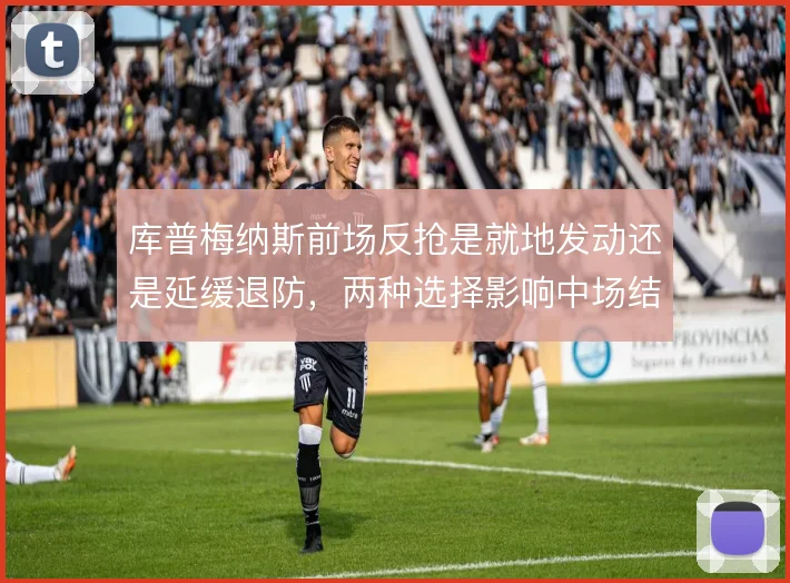 库普梅纳斯前场反抢是就地发动还是延缓退防，两种选择影响中场结构
