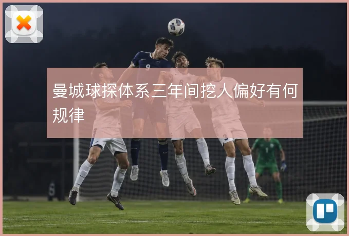 曼城球探体系三年间挖人偏好有何规律