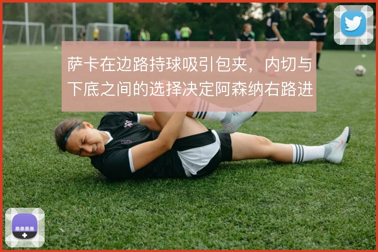 萨卡在边路持球吸引包夹，内切与下底之间的选择决定阿森纳右路进攻形态