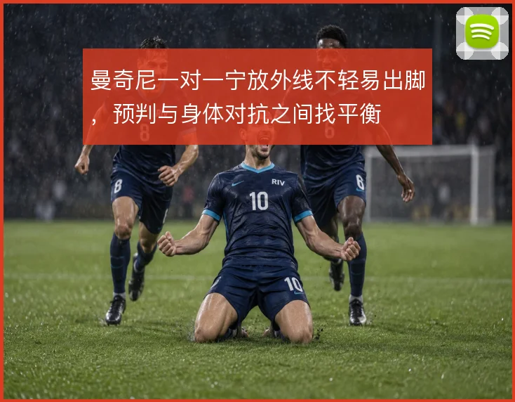 曼奇尼一对一宁放外线不轻易出脚，预判与身体对抗之间找平衡