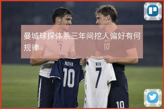 曼城球探体系三年间挖人偏好有何规律