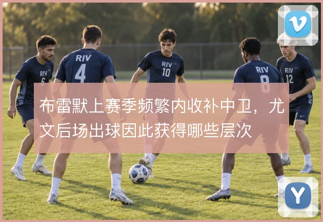 布雷默上赛季频繁内收补中卫，尤文后场出球因此获得哪些层次